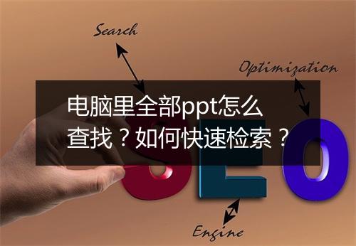 电脑里全部ppt怎么查找？如何快速检索？