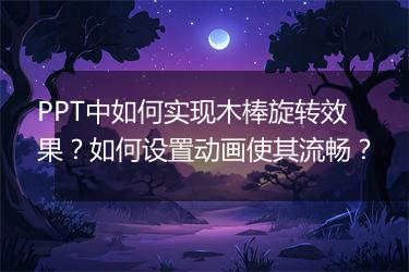 PPT中如何实现木棒旋转效果？如何设置动画使其流畅？