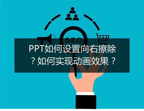 PPT如何设置向右擦除？如何实现动画效果？