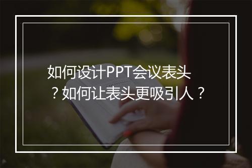 如何设计PPT会议表头？如何让表头更吸引人？