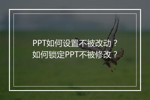 PPT如何设置不被改动？如何锁定PPT不被修改？