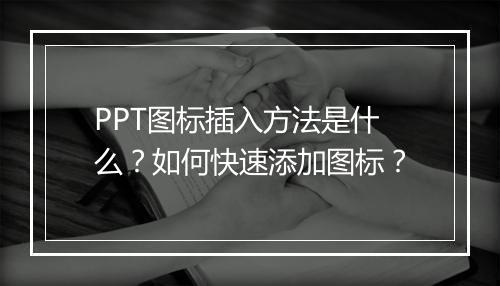 PPT图标插入方法是什么？如何快速添加图标？