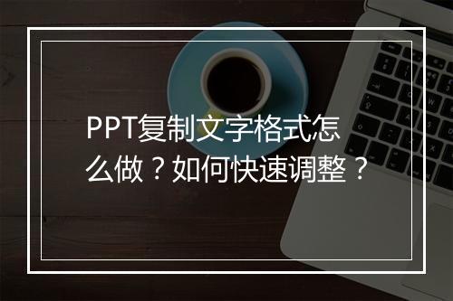 PPT复制文字格式怎么做？如何快速调整？