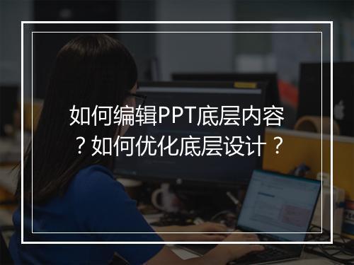 如何编辑PPT底层内容？如何优化底层设计？