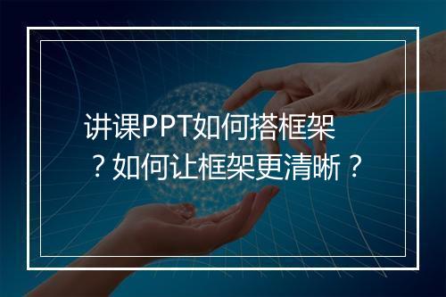 讲课PPT如何搭框架？如何让框架更清晰？