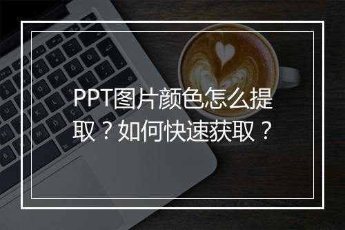 PPT图片颜色怎么提取？如何快速获取？