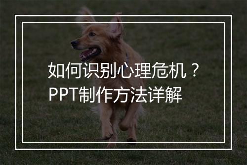 如何识别心理危机？PPT制作方法详解