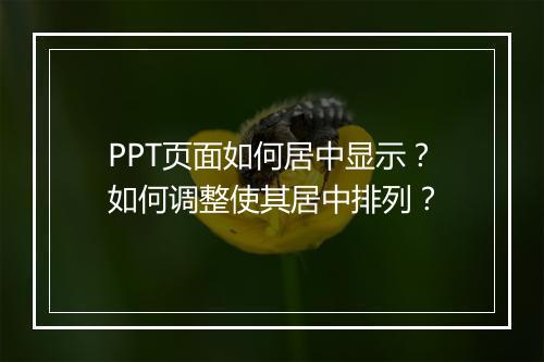 PPT页面如何居中显示？如何调整使其居中排列？