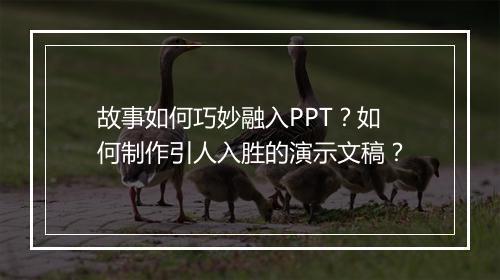 故事如何巧妙融入PPT？如何制作引人入胜的演示文稿？
