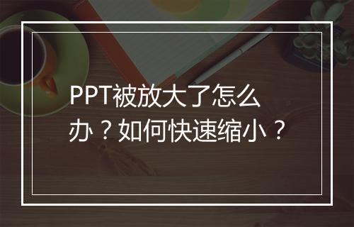 PPT被放大了怎么办？如何快速缩小？