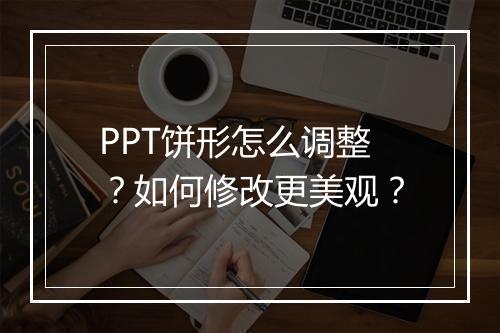 PPT饼形怎么调整？如何修改更美观？