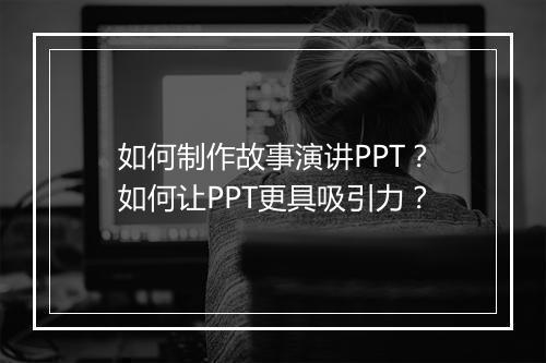 如何制作故事演讲PPT？如何让PPT更具吸引力？