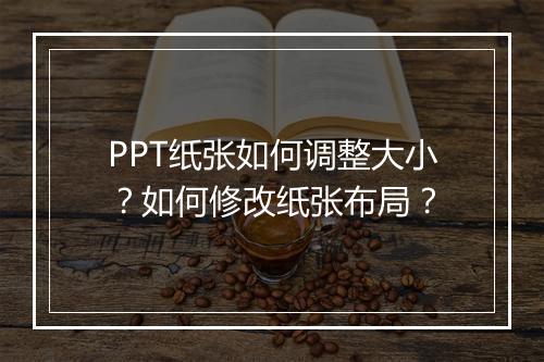 PPT纸张如何调整大小？如何修改纸张布局？