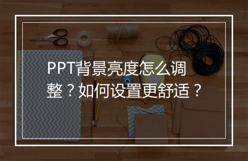 PPT背景亮度怎么调整?如何设置更舒适?