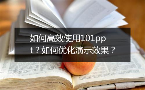 如何高效使用101ppt？如何优化演示效果？