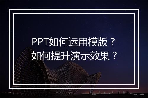 PPT如何运用模版？如何提升演示效果？