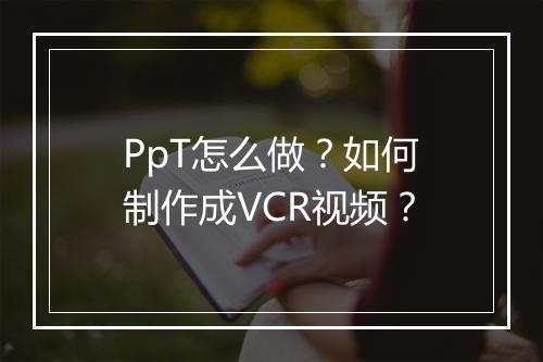 PpT怎么做？如何制作成VCR视频？