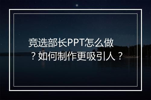 竞选部长PPT怎么做？如何制作更吸引人？