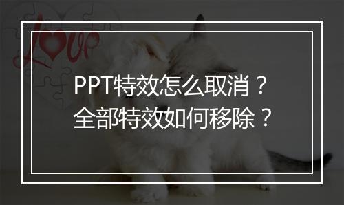 PPT特效怎么取消？全部特效如何移除？