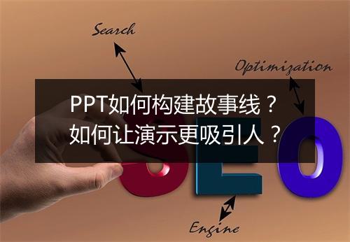 PPT如何构建故事线？如何让演示更吸引人？