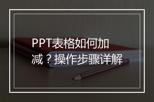PPT表格如何加减？操作步骤详解