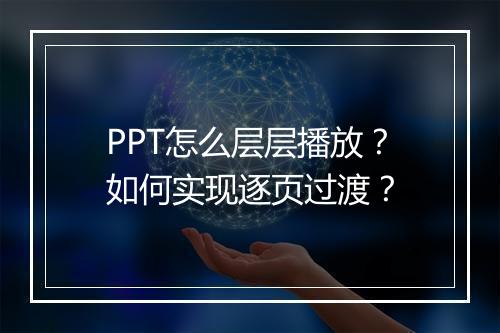 PPT怎么层层播放？如何实现逐页过渡？