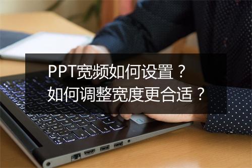 PPT宽频如何设置？如何调整宽度更合适？