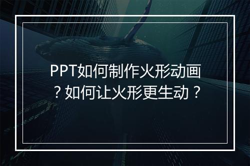 PPT如何制作火形动画？如何让火形更生动？