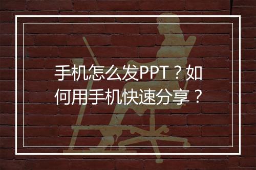 手机怎么发PPT?如何用手机快速分享?