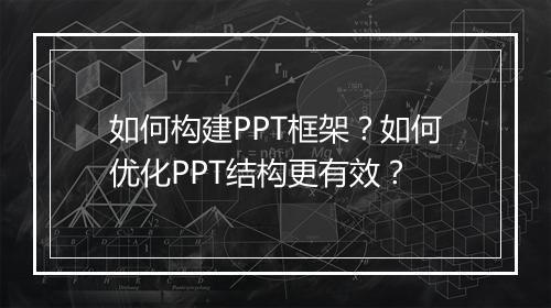 如何构建PPT框架？如何优化PPT结构更有效？
