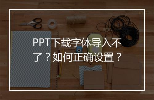 PPT下载字体导入不了？如何正确设置？