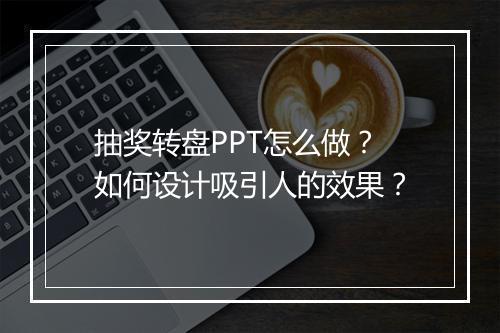 抽奖转盘PPT怎么做？如何设计吸引人的效果？