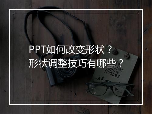 PPT如何改变形状？形状调整技巧有哪些？