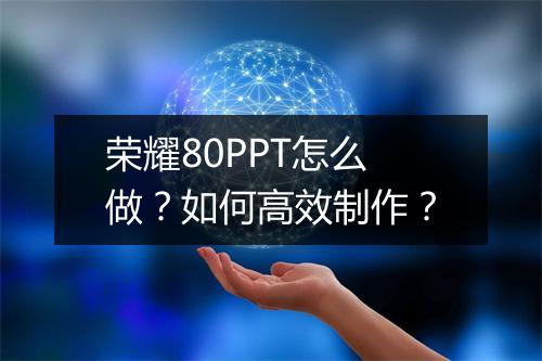 荣耀80PPT怎么做?如何高效制作?