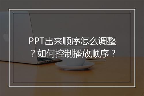 PPT出来顺序怎么调整?如何控制播放顺序?