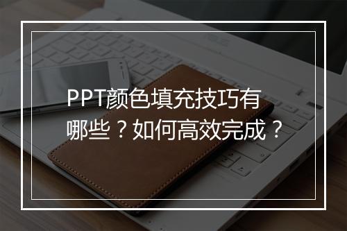 PPT颜色填充技巧有哪些？如何高效完成？