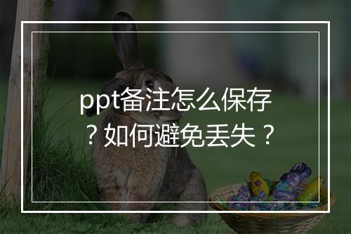 ppt备注怎么保存？如何避免丢失？