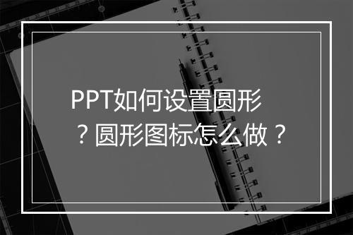 PPT如何设置圆形?圆形图标怎么做?