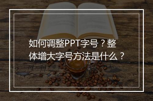 如何调整PPT字号？整体增大字号方法是什么？