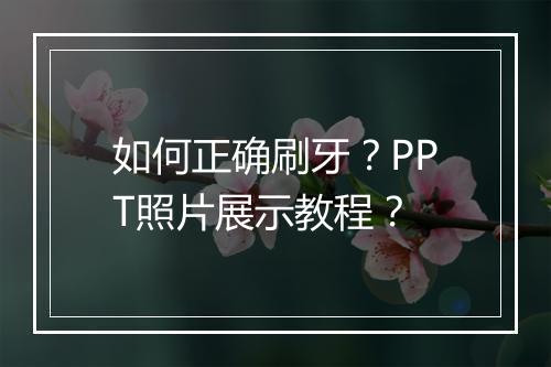 如何正确刷牙？PPT照片展示教程？