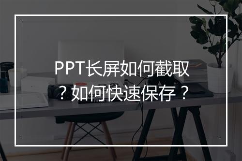 PPT长屏如何截取？如何快速保存？
