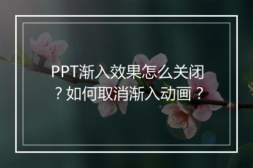 PPT渐入效果怎么关闭？如何取消渐入动画？