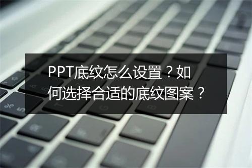 PPT底纹怎么设置？如何选择合适的底纹图案？