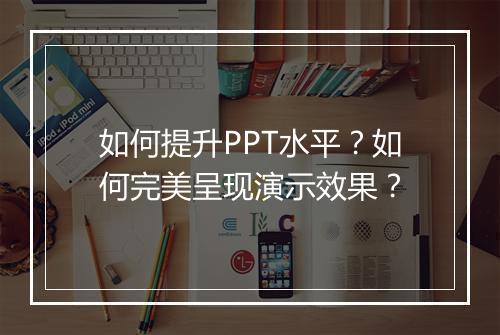 如何提升PPT水平？如何完美呈现演示效果？