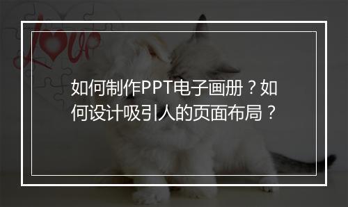 如何制作PPT电子画册？如何设计吸引人的页面布局？