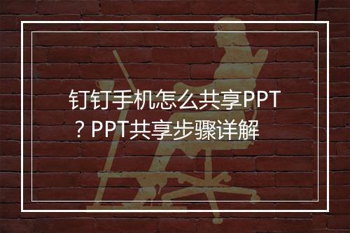 钉钉手机怎么共享PPT?PPT共享步骤详解