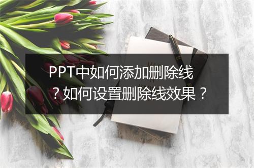 PPT中如何添加删除线？如何设置删除线效果？