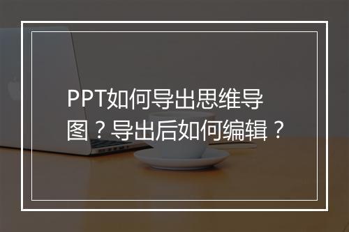 PPT如何导出思维导图？导出后如何编辑？