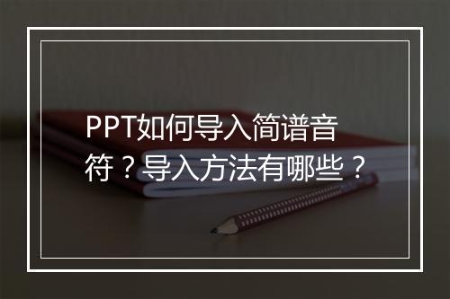 PPT如何导入简谱音符？导入方法有哪些？
