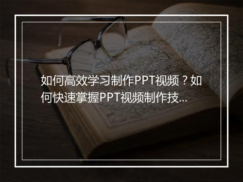 如何高效学习制作PPT视频？如何快速掌握PPT视频制作技巧？